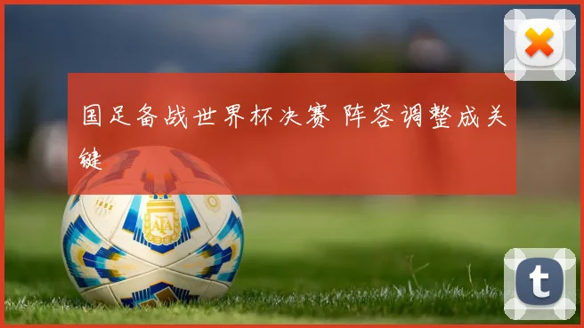 国足备战世界杯决赛 阵容调整成关键