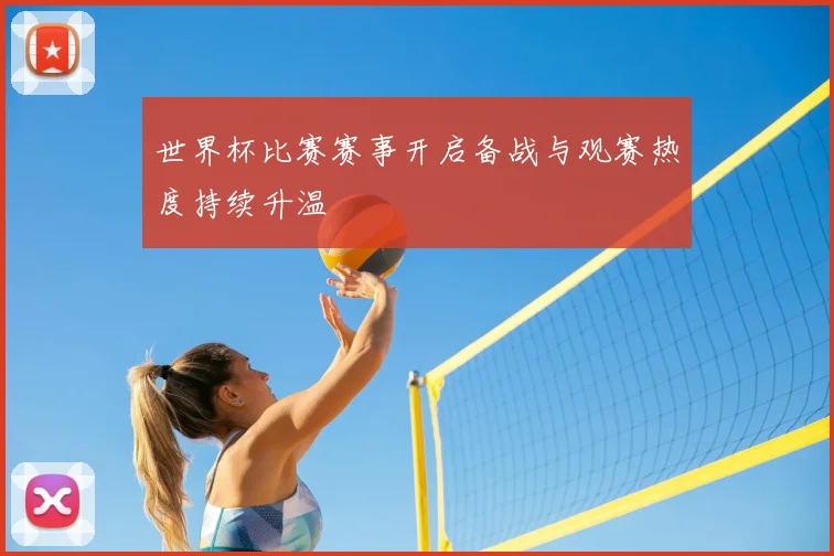 世界杯比赛赛事开启备战与观赛热度持续升温