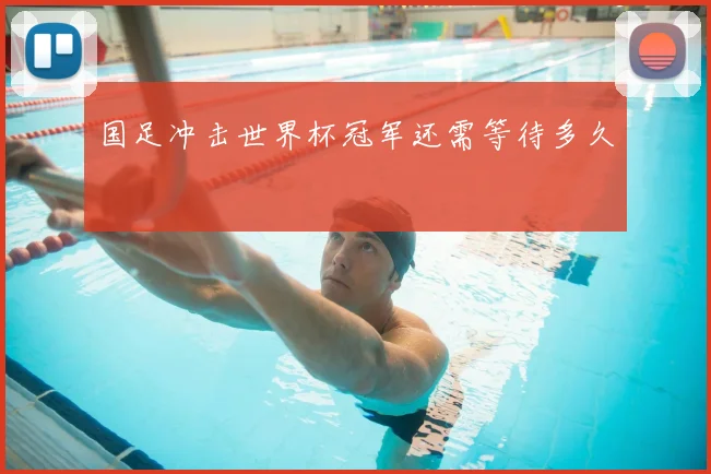 国足冲击世界杯冠军还需等待多久