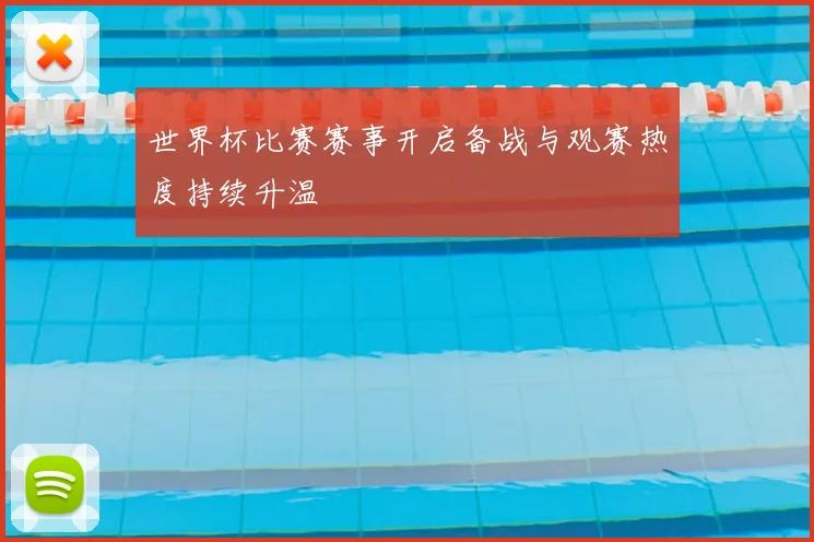 世界杯比赛赛事开启备战与观赛热度持续升温