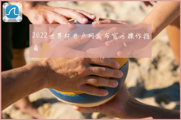 2022世界杯开户网发布官方操作指南