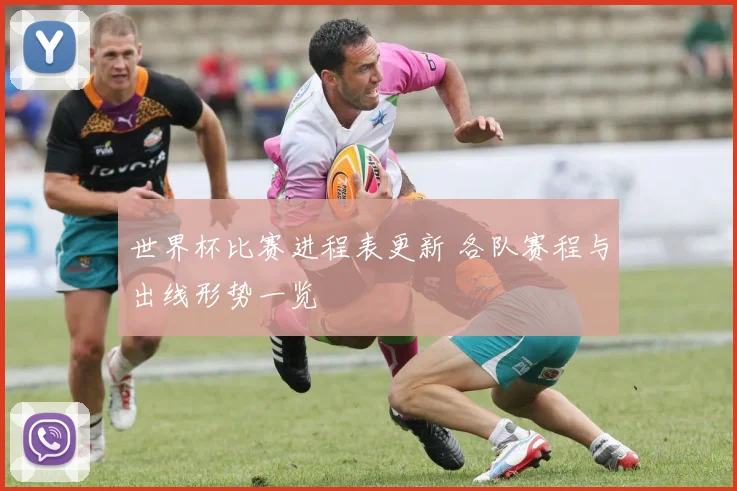 世界杯比赛进程表更新 各队赛程与出线形势一览
