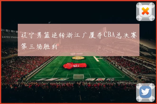 辽宁男篮逆转浙江广厦夺CBA总决赛第三场胜利