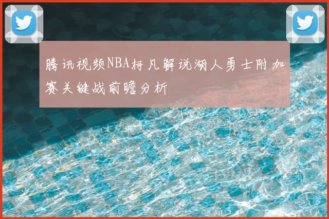 腾讯视频NBA柯凡解说湖人勇士附加赛关键战前瞻分析
