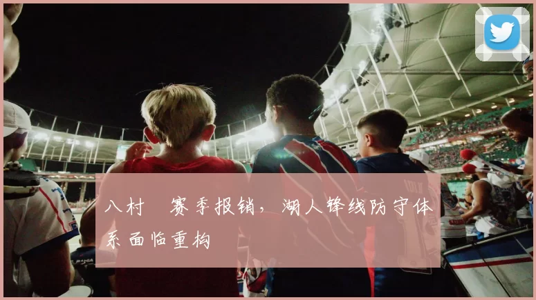 八村塁赛季报销，湖人锋线防守体系面临重构