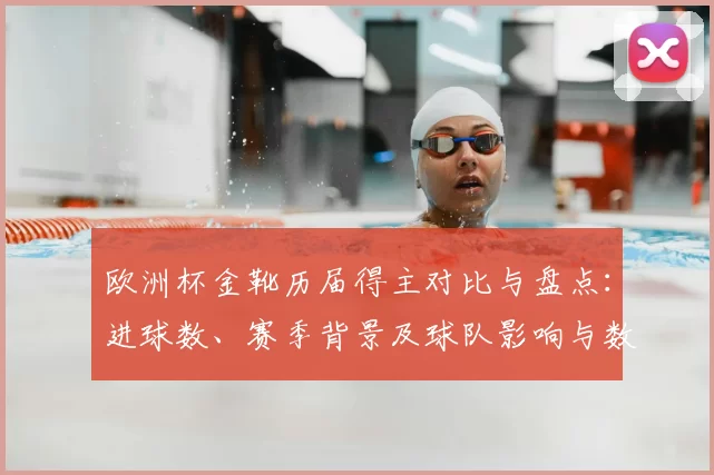欧洲杯金靴历届得主对比与盘点：进球数、赛季背景及球队影响与数据解读