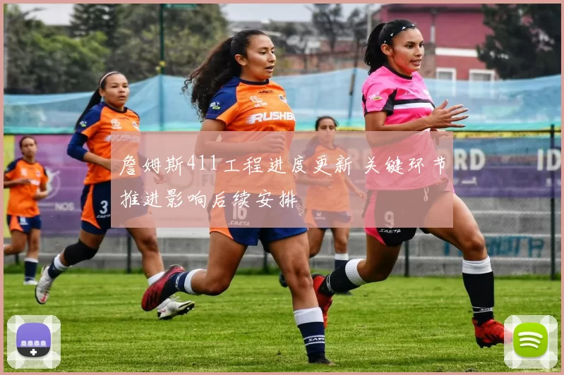 詹姆斯411工程进度更新 关键环节推进影响后续安排