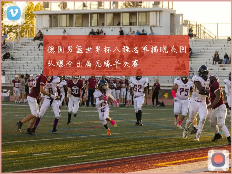 德国男篮世界杯八强名单揭晓美国队爆冷出局无缘半决赛