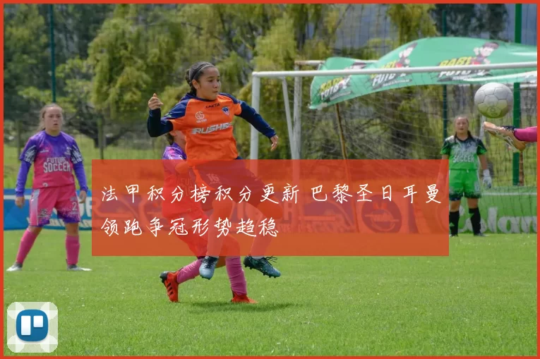 法甲积分榜积分更新 巴黎圣日耳曼领跑争冠形势趋稳