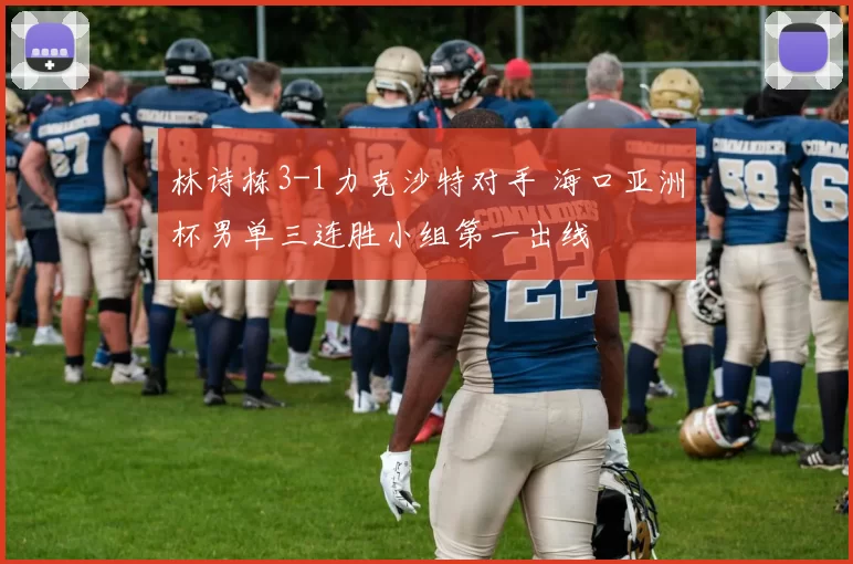 林诗栋3-1力克沙特对手 海口亚洲杯男单三连胜小组第一出线