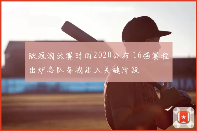 欧冠淘汰赛时间2020公布 16强赛程出炉各队备战进入关键阶段