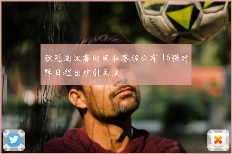 欧冠淘汰赛时间和赛程公布 16强对阵日程出炉引关注