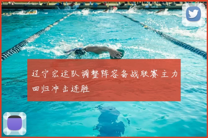 辽宁宏运队调整阵容备战联赛主力回归冲击连胜