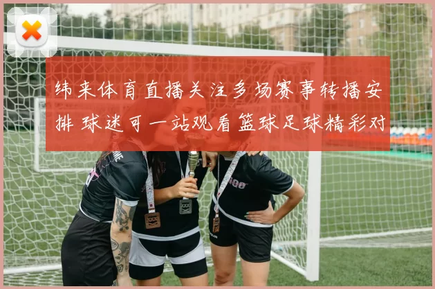 纬来体育直播关注多场赛事转播安排 球迷可一站观看篮球足球精彩对决