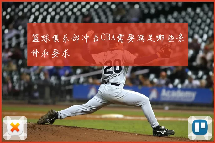 篮球俱乐部冲击CBA需要满足哪些条件和要求