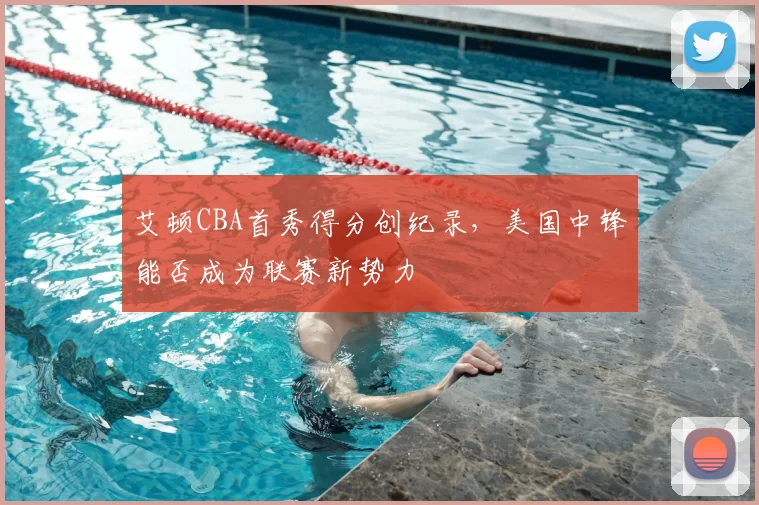 艾顿CBA首秀得分创纪录，美国中锋能否成为联赛新势力