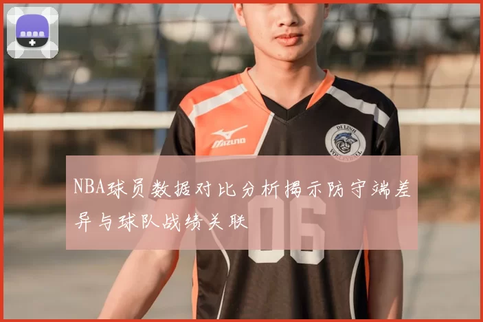 NBA球员数据对比分析揭示防守端差异与球队战绩关联