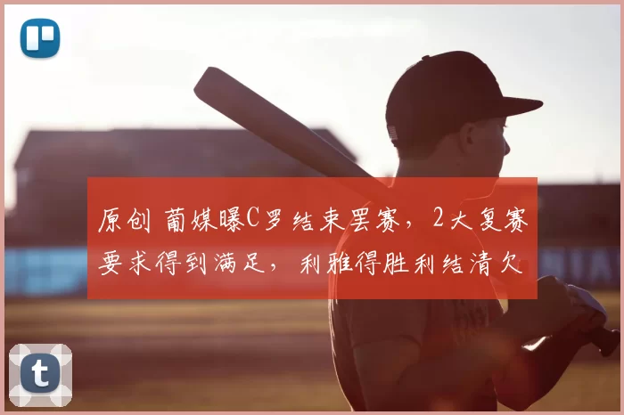 原创 葡媒曝C罗结束罢赛，2大复赛要求得到满足，利雅得胜利结清欠薪