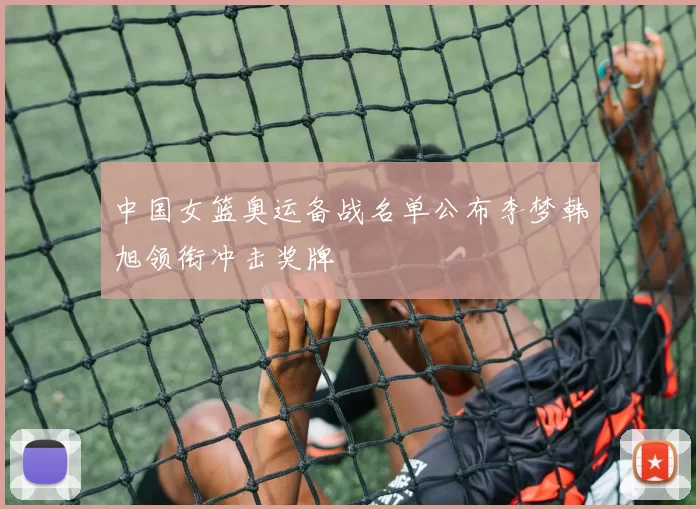 中国女篮奥运备战名单公布李梦韩旭领衔冲击奖牌
