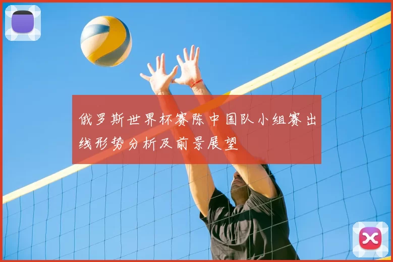 俄罗斯世界杯赛陈中国队小组赛出线形势分析及前景展望