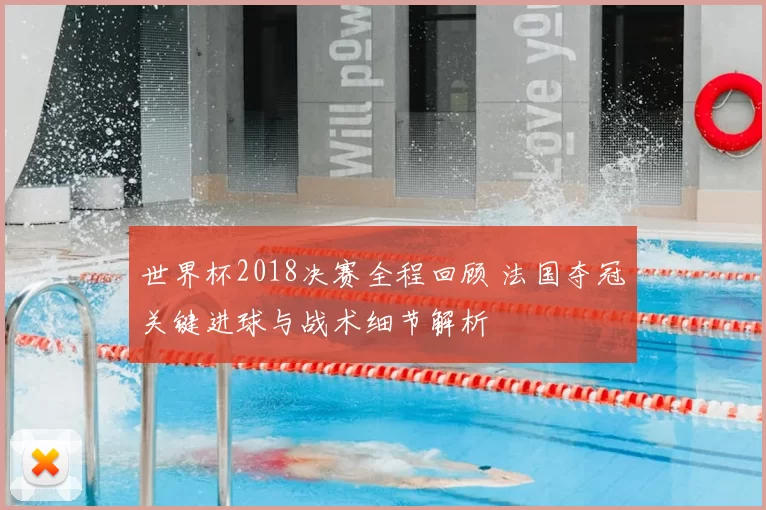 世界杯2018决赛全程回顾 法国夺冠关键进球与战术细节解析