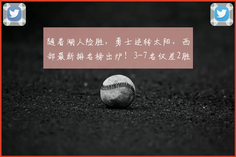 随着湖人险胜，勇士逆转太阳，西部最新排名榜出炉！3-7名仅差2胜