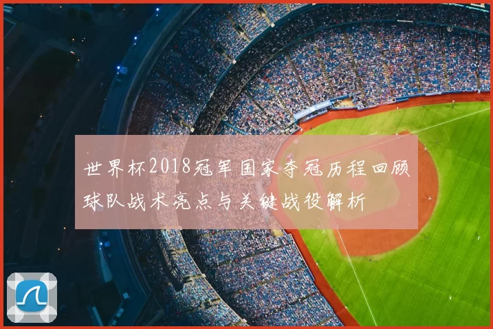 世界杯2018冠军国家夺冠历程回顾球队战术亮点与关键战役解析