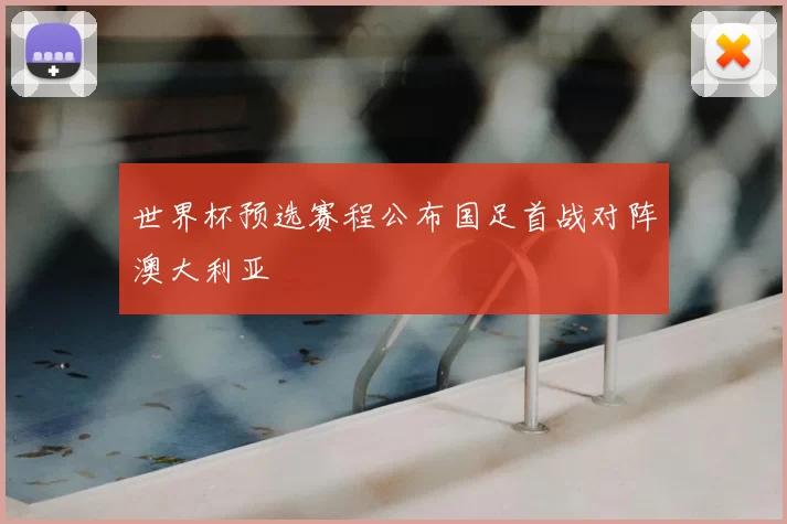 世界杯预选赛程公布国足首战对阵澳大利亚