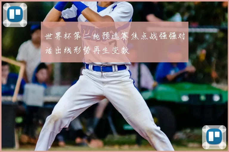 世界杯第二轮预选赛焦点战强强对话出线形势再生变数