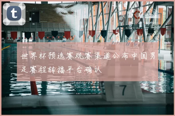 世界杯预选赛观赛渠道公布中国男足赛程转播平台确认