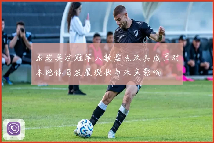 龙岩奥运冠军人数盘点及其成因对本地体育发展现状与未来影响