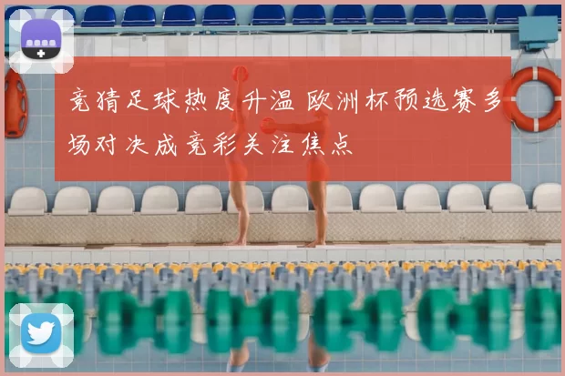 竞猜足球热度升温 欧洲杯预选赛多场对决成竞彩关注焦点