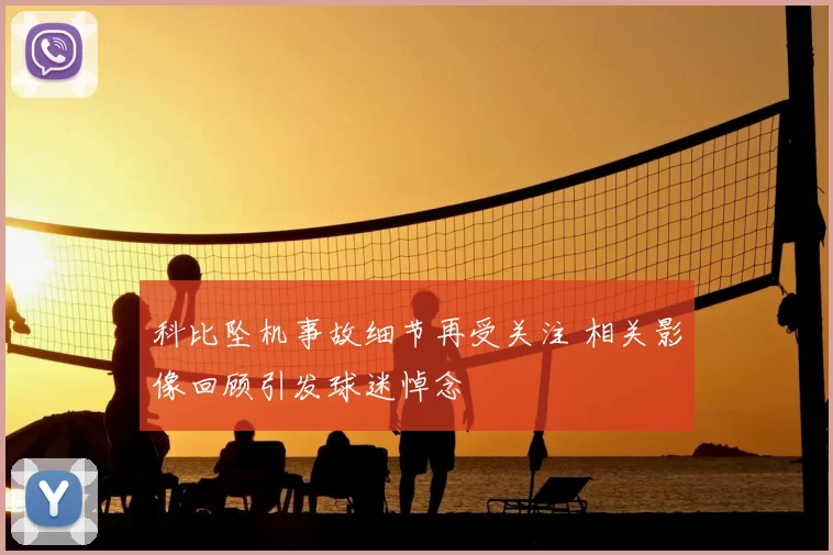 科比坠机事故细节再受关注 相关影像回顾引发球迷悼念