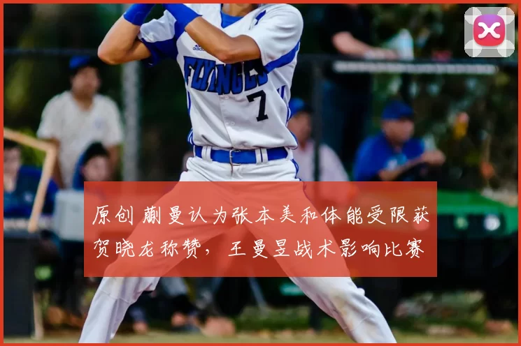 原创 蒯曼认为张本美和体能受限获贺晓龙称赞，王曼昱战术影响比赛走向