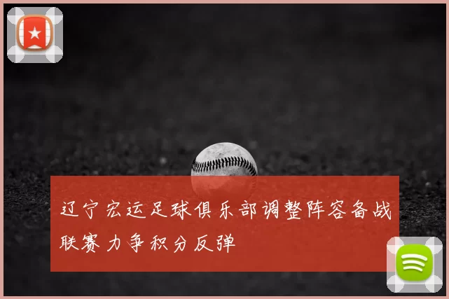 辽宁宏运足球俱乐部调整阵容备战联赛力争积分反弹