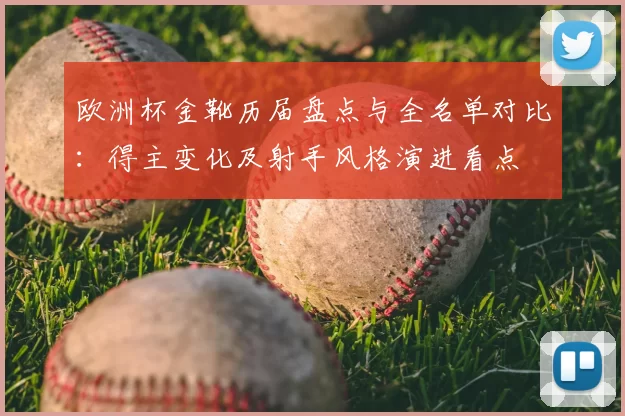 欧洲杯金靴历届盘点与全名单对比：得主变化及射手风格演进看点