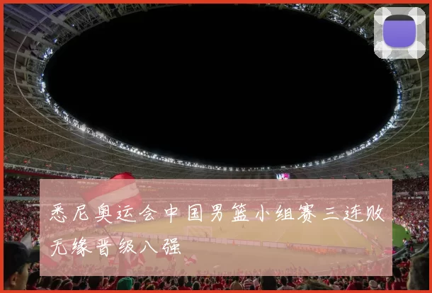 悉尼奥运会中国男篮小组赛三连败无缘晋级八强